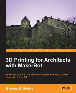 3D Printing for Architects with Makerbot: Innovating for the Greater Good de Matthew Benjamin Stokes