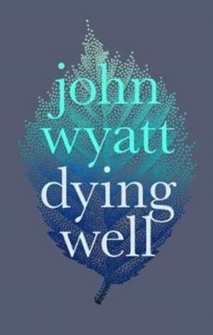 Dying Well – Dying Faithfully de John Wyatt