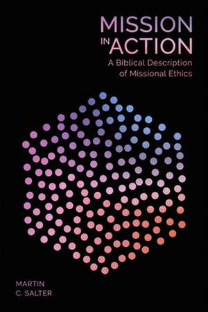 Mission in Action – A Biblical Description Of Missional Ethics de Martin Salter