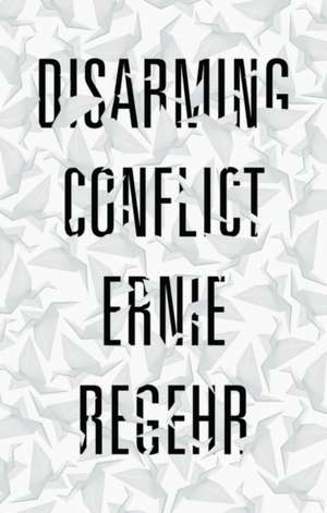 Disarming Conflict de Ernie Regehr