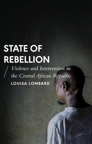 State of Rebellion: Violence and Intervention in the Central African Republic de Louisa Lombard