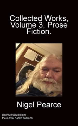 Collected Works Volume 3 Prose Fiction de Nigel Pearce