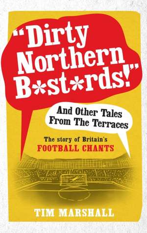 "Dirty Northern B*st*rds!" and Other Tales from the Terraces: The Story of Britain's Football Chants de Tim Marshall