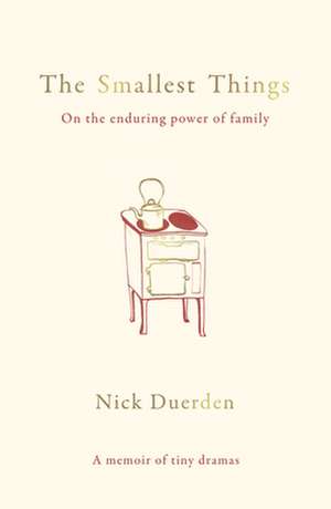 The Smallest Things: On the Enduring Power of Family - A Memoir of Tiny Dramas de Nick Duerden