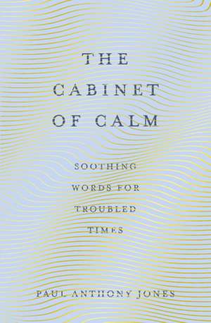 The Cabinet of Calm: Soothing Words for Troubled Times de Paul Anthony Jones