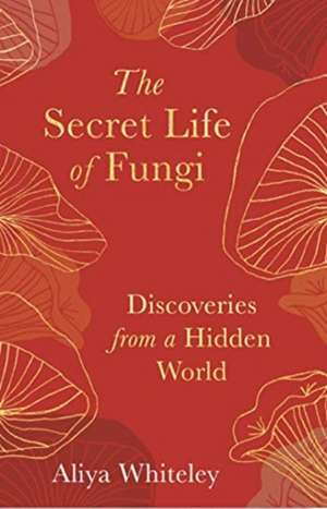 The Secret Life of Fungi de Aliya Whiteley