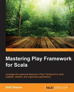 Mastering Play Framework for Scala de Shiti Saxena