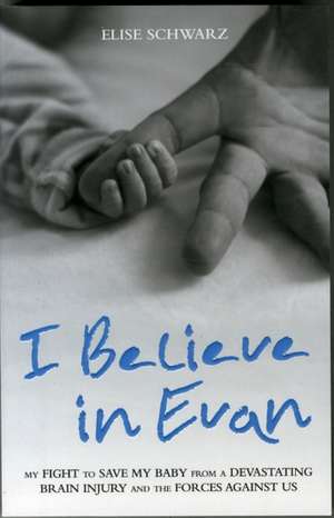 I Believe in Evan: My Fight to Save My Baby from a Devastating Brain Injury and the Forces Against Us de Elise Schwarz