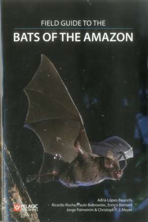 Field Guide to the Bats of the Amazon de Adria Lopez-Baucells