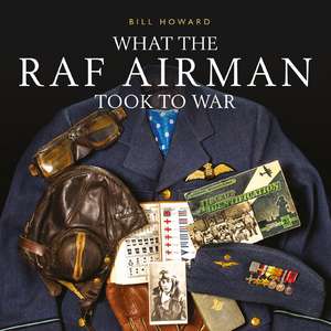 What the RAF Airman Took to War de Bill Howard