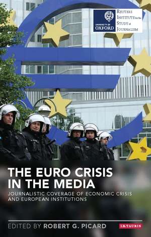 The Euro Crisis in the Media: Journalistic Coverage of Economic Crisis and European Institutions de Robert G. Picard