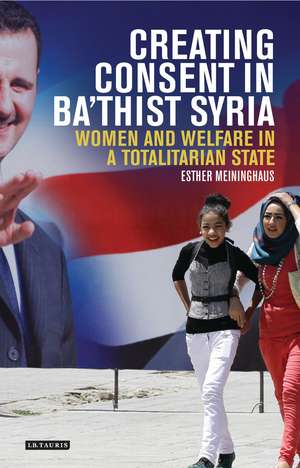 Creating Consent in Ba‘thist Syria: Women and Welfare in a Totalitarian State de Esther Meininghaus