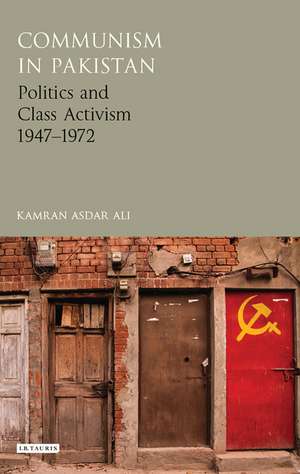 Communism in Pakistan: Politics and Class Activism 1947-1972 de Kamran Asdar Ali