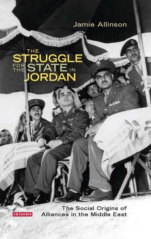 The Struggle for the State in Jordan: The Social Origins of Alliances in the Middle East de Jamie Allinson