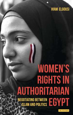 Women's Rights in Authoritarian Egypt: Negotiating Between Islam and Politics de Hiam Elgousi