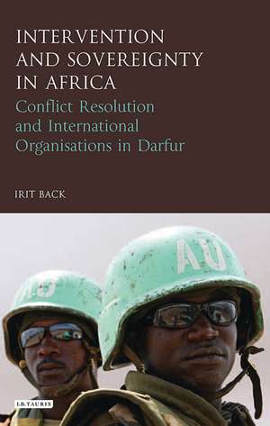 Intervention and Sovereignty in Africa: Conflict Resolution and International Organisations in Darfur de Irit Back