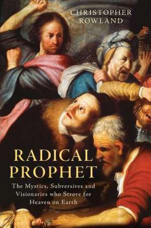 Radical Prophet: The Mystics, Subversives and Visionaries Who Foretold the End of the World de Christopher Rowland