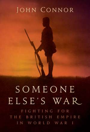 Someone Else’s War: Fighting for the British Empire in World War I de John Connor