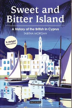 Sweet and Bitter Island: A History of the British in Cyprus de Tabitha Morgan