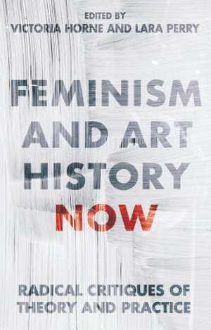 Feminism and Art History Now: Radical Critiques of Theory and Practice de Victoria Horne