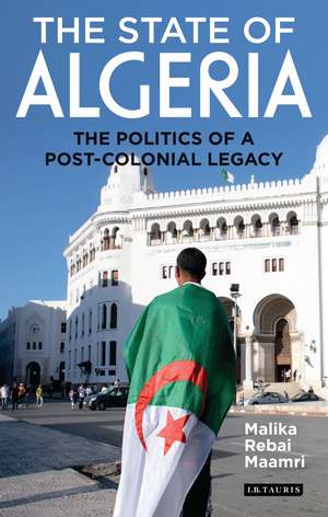 The State of Algeria: The Politics of a Post-Colonial Legacy de Malika Rebai Maamri