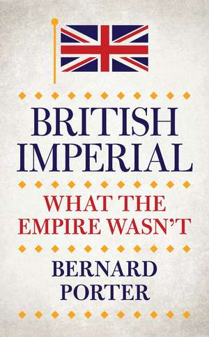 British Imperial: What the Empire Wasn't de Professor Bernard Porter