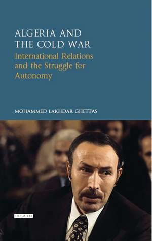 Algeria and the Cold War: International Relations and the Struggle for Autonomy de Mohammed Lakhdar Ghettas