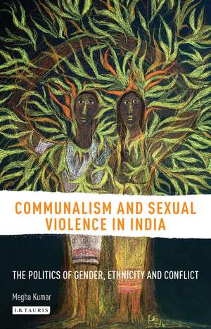 Communalism and Sexual Violence in India: The Politics of Gender, Ethnicity and Conflict de Megha Kumar