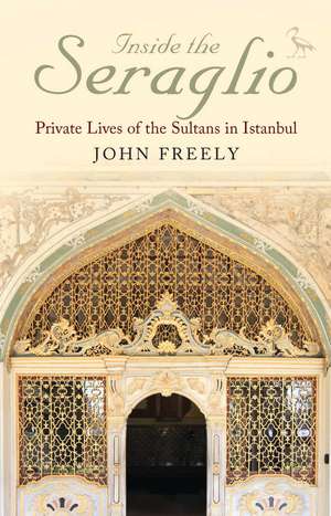 Inside the Seraglio: Private Lives of the Sultans in Istanbul de John Freely