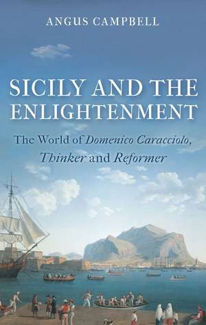 Sicily and the Enlightenment: The World of Domenico Caracciolo, Thinker and Reformer de Angus Campbell