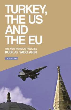 Turkey, the Us and the Eu: The New Foreign Policies de Kubilay Yado Arin