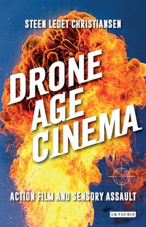 Drone Age Cinema: Action Film and Sensory Assault de Steen Ledet Christiansen