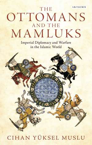 The Ottomans and the Mamluks: Imperial Diplomacy and Warfare in the Islamic World de Cihan Yüksel Muslu