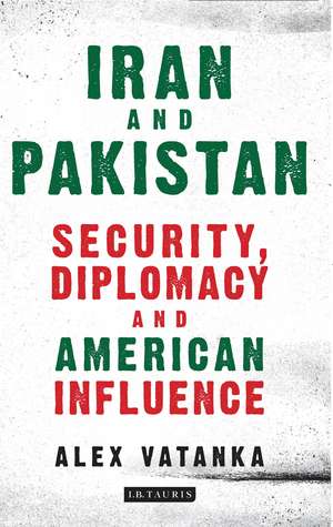 Iran and Pakistan: Security, Diplomacy and American Influence de Alex Vatanka