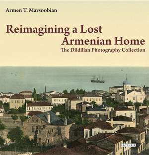 Reimagining a Lost Armenian Home: The Dildilian Photography Collection de Armen T. Marsoobian