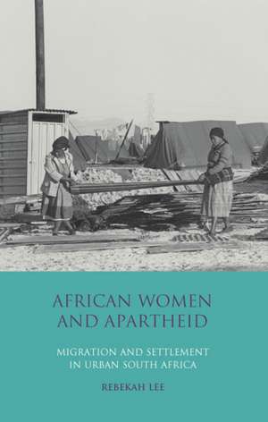 African Women and Apartheid: Migration and Settlement in Urban South Africa de Dr Rebekah Lee