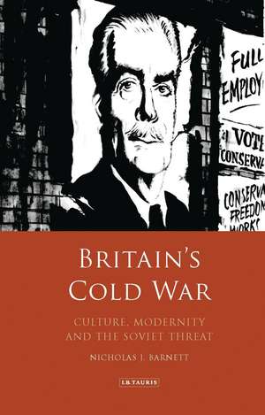 Britain’s Cold War: Culture, Modernity and the Soviet Threat de Nicholas Barnett
