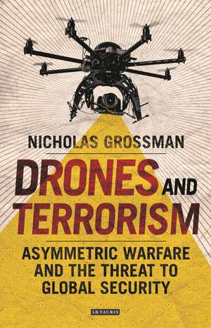 Drones and Terrorism: Asymmetric Warfare and the Threat to Global Security de Nicholas Grossman