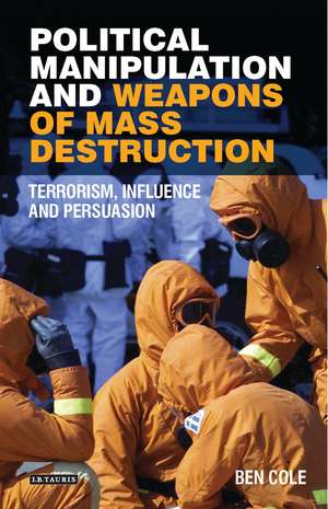 Political Manipulation and Weapons of Mass Destruction: Terrorism, Influence and Persuasion de Ben Cole