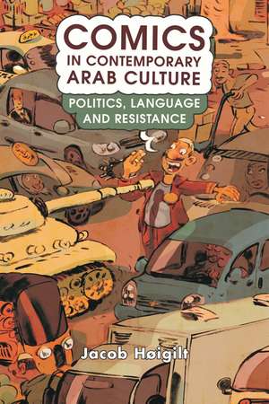 Comics in Contemporary Arab Culture: Politics, Language and Resistance de Jacob Høigilt