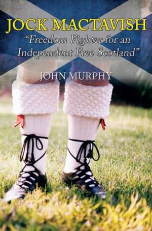 Jock Mactavish Freedom Fighter for an Independent Free Scotland de John Murphy