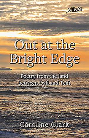 Out at the Bright Edge - Poetry from the Land Between Dyfi and Teifi de Caroline Clark