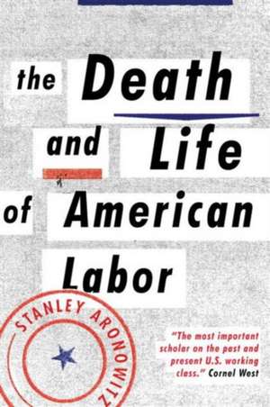 The Death and Life of American Labor de Stanley Aronowitz