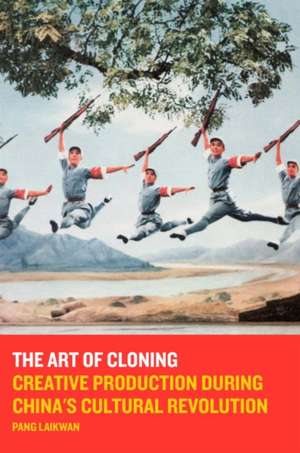 The Art of Cloning: Creative Production During China's Cultural Revolution de Pang Laikwan