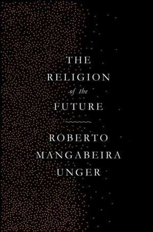 The Religion of the Future de Roberto Mangabeira Unger