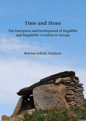 Time and Stone: The Emergence and Development of Megaliths and Megalithic Societies in Europe de Bettina Schulz Paulsson