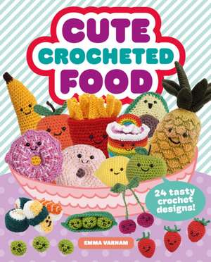 Cute Crocheted Food – 24 Tasty Crochet Designs de Emma Varnam