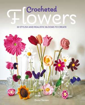 Crocheted Flowers – 30 Stylish and Realistic Blooms to Create de Emma Varnam