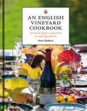 An English Vineyard Cookbook – Seasonal Recipes Using Local and Wild Ingredients de Peter Gladwin