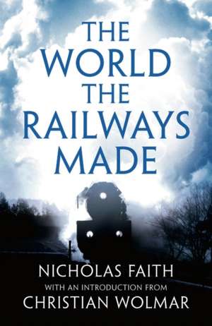 The World the Railways Made de Nicholas Faith